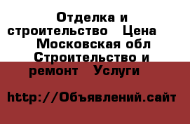 Отделка и строительство › Цена ­ 1 - Московская обл. Строительство и ремонт » Услуги   